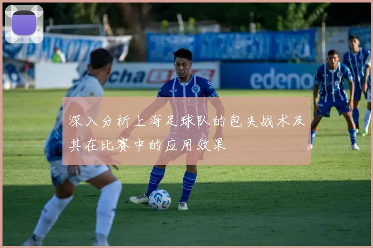 深入分析上海足球队的包夹战术及其在比赛中的应用效果