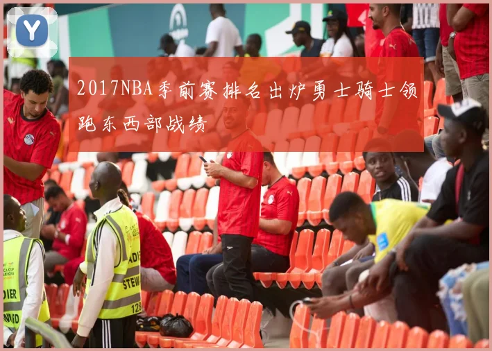 2017NBA季前赛排名出炉勇士骑士领跑东西部战绩